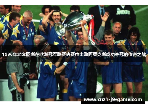 1996年尤文图斯在欧洲冠军联赛决赛中击败阿贾克斯成功夺冠的传奇之战