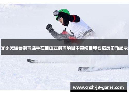 冬季奥运会滑雪选手在自由式滑雪项目中突破自我创造历史新纪录