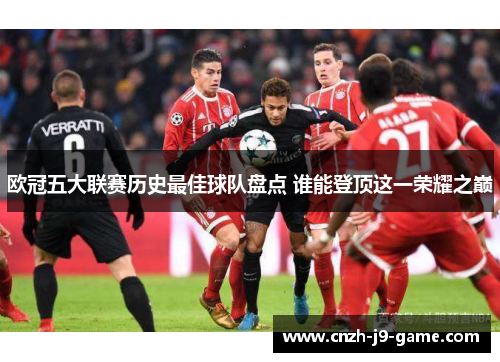 欧冠五大联赛历史最佳球队盘点 谁能登顶这一荣耀之巅