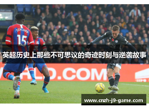 英超历史上那些不可思议的奇迹时刻与逆袭故事