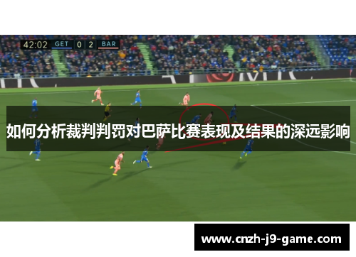 如何分析裁判判罚对巴萨比赛表现及结果的深远影响
