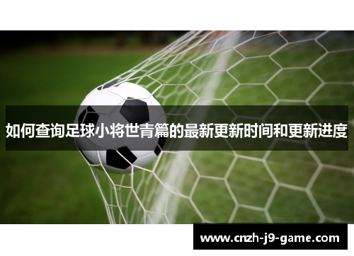 如何查询足球小将世青篇的最新更新时间和更新进度