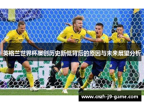 英格兰世界杯屡创历史新低背后的原因与未来展望分析