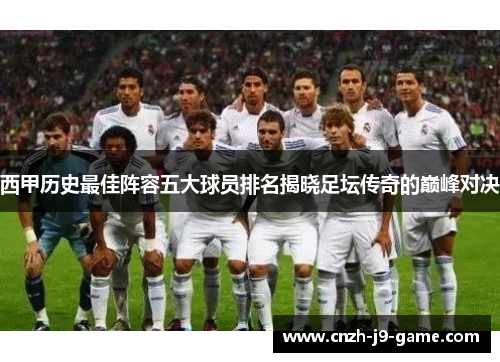 西甲历史最佳阵容五大球员排名揭晓足坛传奇的巅峰对决