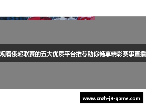 观看俄超联赛的五大优质平台推荐助你畅享精彩赛事直播