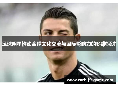 足球明星推动全球文化交流与国际影响力的多维探讨 足球明星推动全球文化交流与国际影响力的多维探讨