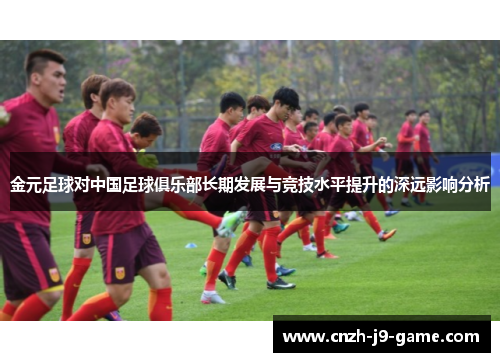 金元足球对中国足球俱乐部长期发展与竞技水平提升的深远影响分析