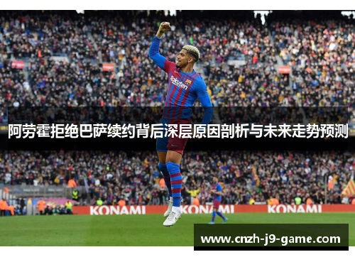 阿劳霍拒绝巴萨续约背后深层原因剖析与未来走势预测