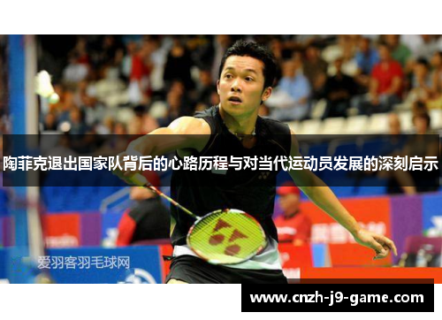 陶菲克退出国家队背后的心路历程与对当代运动员发展的深刻启示 陶菲克退出国家队背后的心路历程与对当代运动员发展的深刻启示