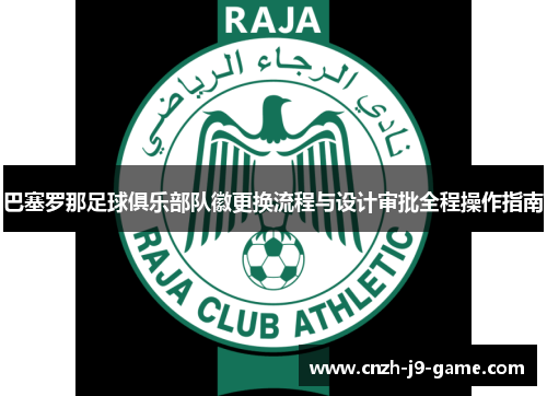 巴塞罗那足球俱乐部队徽更换流程与设计审批全程操作指南 巴塞罗那足球俱乐部队徽更换流程与设计审批全程操作指南