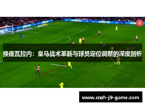 换座瓦拉内：皇马战术革新与球员定位调整的深度剖析