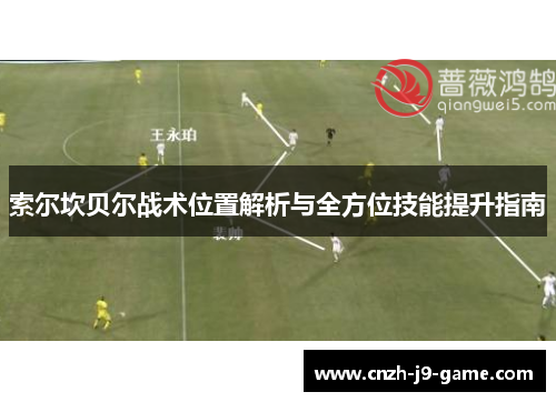 索尔坎贝尔战术位置解析与全方位技能提升指南 索尔坎贝尔战术位置解析与全方位技能提升指南