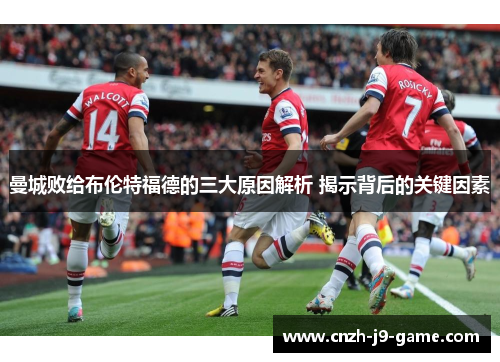 曼城败给布伦特福德的三大原因解析 揭示背后的关键因素