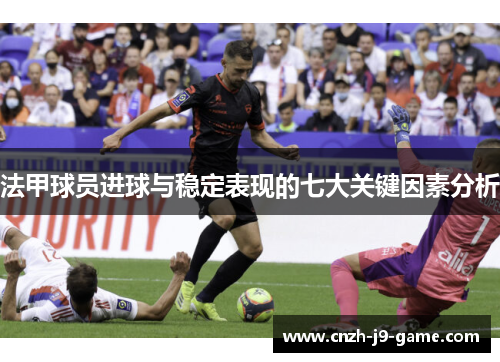 法甲球员进球与稳定表现的七大关键因素分析