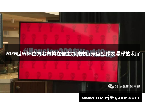 2026世界杯官方发布将在各主办城市展示巨型球衣漂浮艺术展