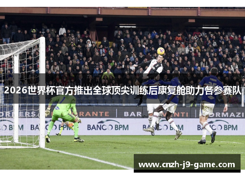 2026世界杯官方推出全球顶尖训练后康复舱助力各参赛队