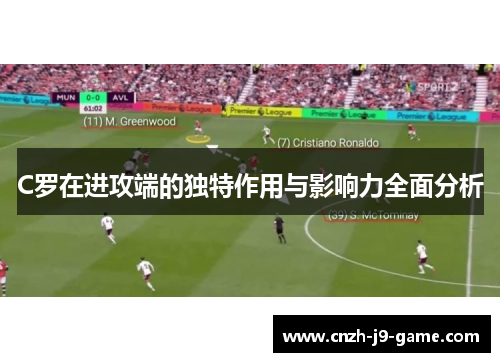 C罗在进攻端的独特作用与影响力全面分析