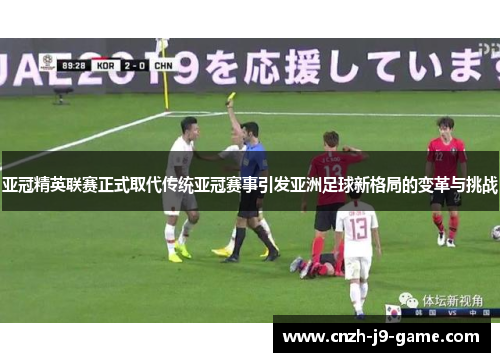 亚冠精英联赛正式取代传统亚冠赛事引发亚洲足球新格局的变革与挑战 亚冠精英联赛正式取代传统亚冠赛事引发亚洲足球新格局的变革与挑战
