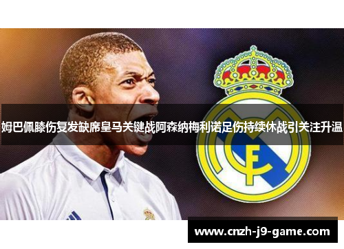 姆巴佩膝伤复发缺席皇马关键战阿森纳梅利诺足伤持续休战引关注升温 姆巴佩膝伤复发缺席皇马关键战阿森纳梅利诺足伤持续休战引关注升温