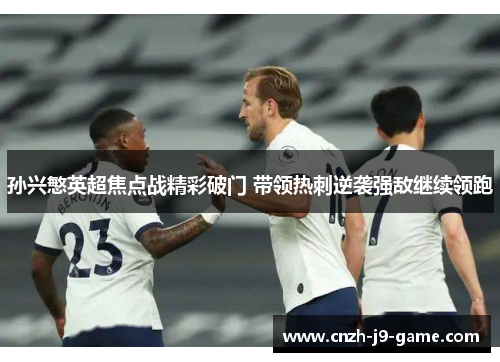 孙兴慜英超焦点战精彩破门 带领热刺逆袭强敌继续领跑