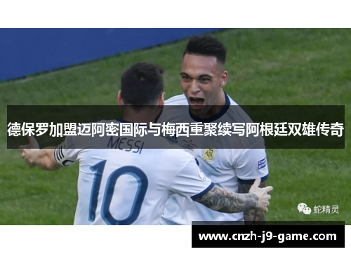 德保罗加盟迈阿密国际与梅西重聚续写阿根廷双雄传奇