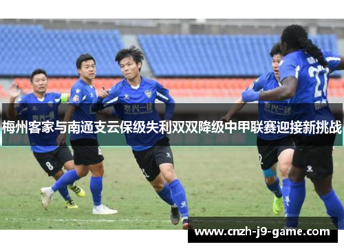梅州客家与南通支云保级失利双双降级中甲联赛迎接新挑战