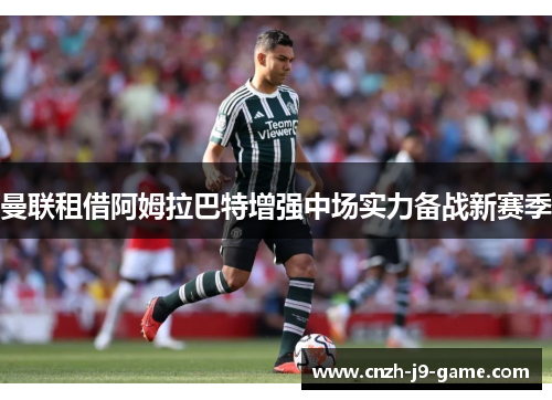 曼联租借阿姆拉巴特增强中场实力备战新赛季