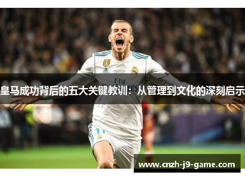 皇马成功背后的五大关键教训：从管理到文化的深刻启示