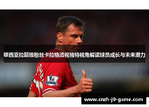 穆西亚拉超级粉丝卡拉格透视独特视角解读球员成长与未来潜力