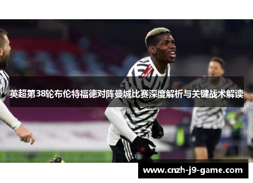 英超第38轮布伦特福德对阵曼城比赛深度解析与关键战术解读 英超第38轮布伦特福德对阵曼城比赛深度解析与关键战术解读