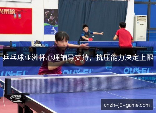 乒乓球亚洲杯心理辅导支持，抗压能力决定上限