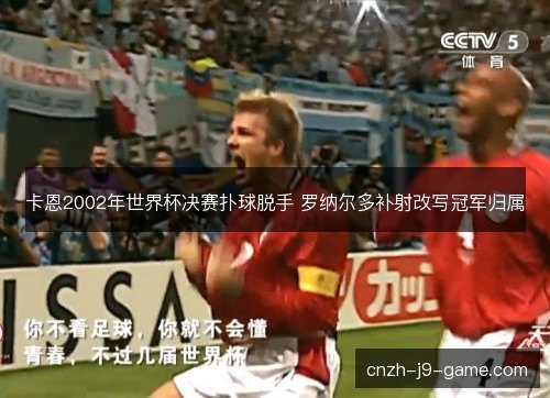 卡恩2002年世界杯决赛扑球脱手 罗纳尔多补射改写冠军归属