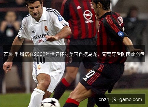 若热·科斯塔在2002年世界杯对美国自摆乌龙，葡萄牙后防因此崩盘